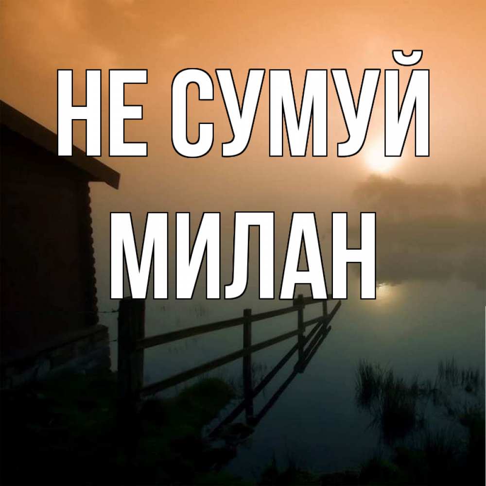 Открытка на каждый день з підписом, Милан Не сумуй дом у озера Прикольна листівка з побажанням онлайн скачати безкоштовно 