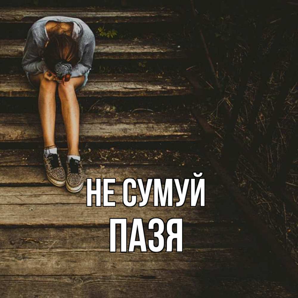 Открытка на каждый день з підписом, Пазя Не сумуй девушка сидит на деревянных ступеньках Прикольна листівка з побажанням онлайн скачати безкоштовно 