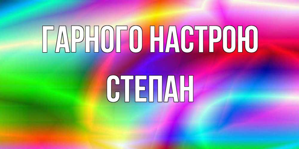 Открытка на каждый день з підписом, Степан Гарного настрою радуга Прикольна листівка з побажанням онлайн скачати безкоштовно 
