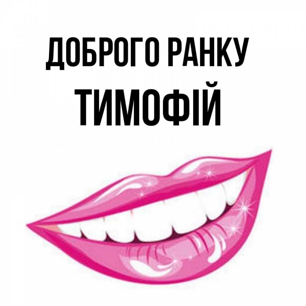 Открытка на каждый день з підписом, Тимофій Доброго ранку розовые губы и белые зубы Прикольна листівка з побажанням онлайн скачати безкоштовно 