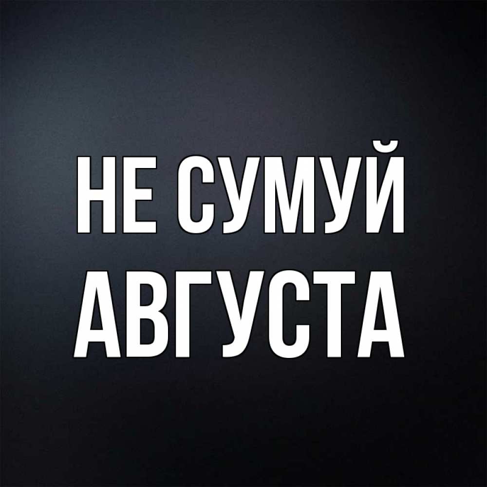 Открытка на каждый день з підписом, Августа Не сумуй Градиент серый Прикольна листівка з побажанням онлайн скачати безкоштовно 