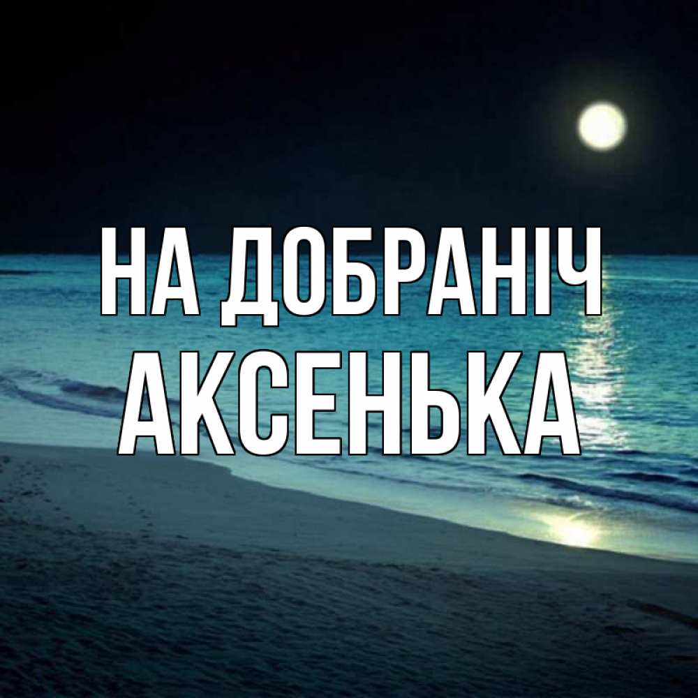 Открытка на каждый день з підписом, Аксенька На добраніч нежное море ночью Прикольна листівка з побажанням онлайн скачати безкоштовно 