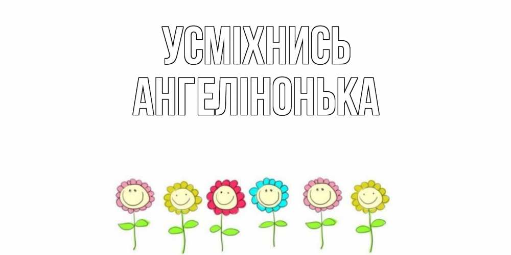 Открытка на каждый день з підписом, Ангелінонька Усміхнись улыбка, цветы Прикольна листівка з побажанням онлайн скачати безкоштовно 