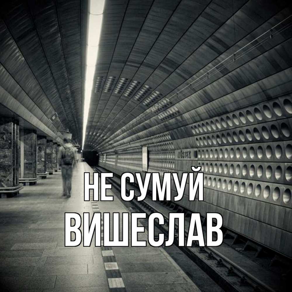 Открытка на каждый день з підписом, Вишеслав Не сумуй пустая станция метро Прикольна листівка з побажанням онлайн скачати безкоштовно 