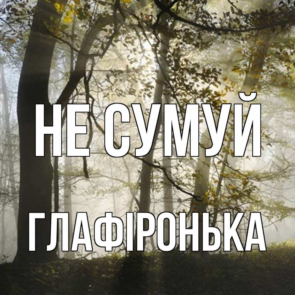 Открытка на каждый день з підписом, Глафіронька Не сумуй лес и свет Прикольна листівка з побажанням онлайн скачати безкоштовно 