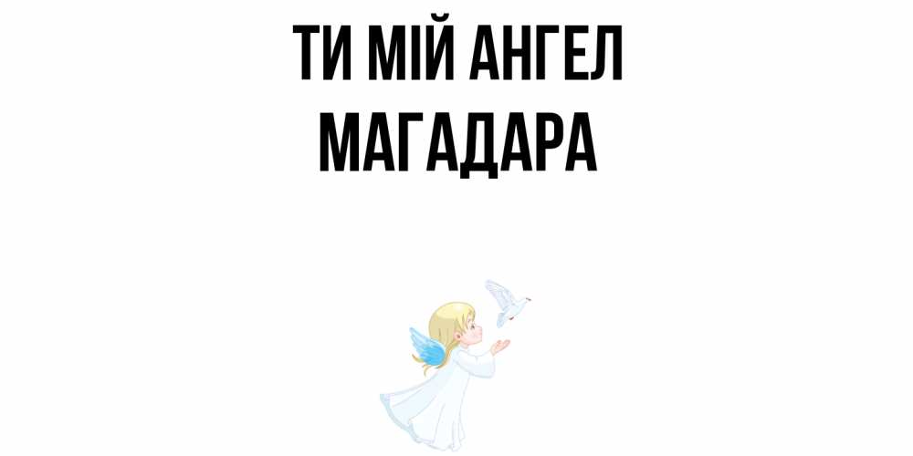 Открытка на каждый день з підписом, Магадара Ти мій ангел ангел, голубь Прикольна листівка з побажанням онлайн скачати безкоштовно 