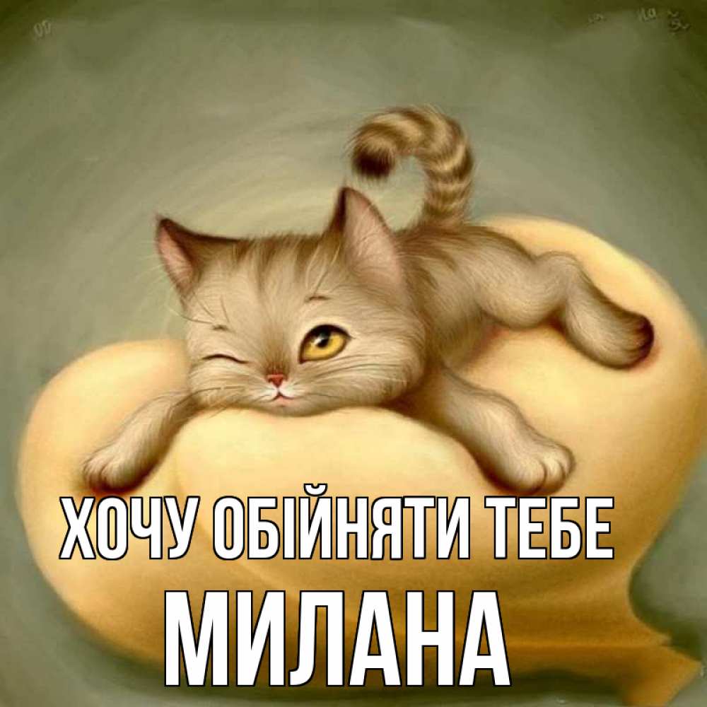 Открытка на каждый день з підписом, Милана Хочу обійняти тебе кошечка Прикольна листівка з побажанням онлайн скачати безкоштовно 