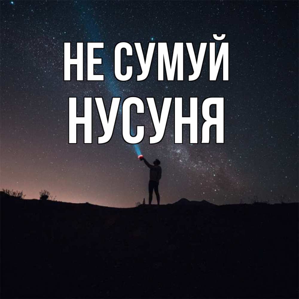 Открытка на каждый день з підписом, Нусуня Не сумуй луч света и млечный путь Прикольна листівка з побажанням онлайн скачати безкоштовно 
