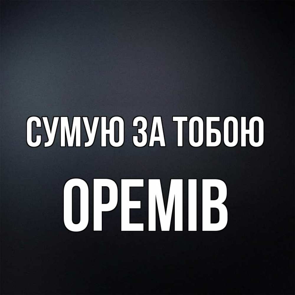 Открытка на каждый день з підписом, Оремів Сумую за тобою с подписью Прикольна листівка з побажанням онлайн скачати безкоштовно 