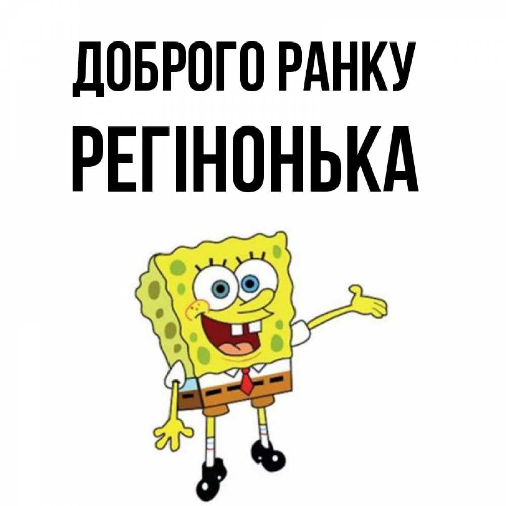 Открытка на каждый день з підписом, Регінонька Доброго ранку губка боб улыбается Прикольна листівка з побажанням онлайн скачати безкоштовно 
