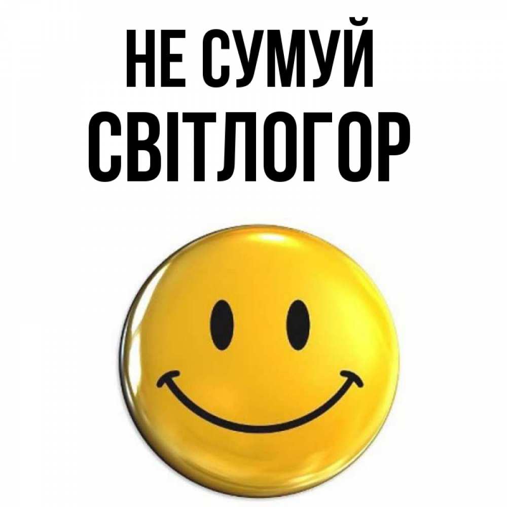 Открытка на каждый день з підписом, Світлогор Не сумуй триде смайл Прикольна листівка з побажанням онлайн скачати безкоштовно 