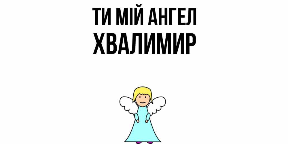 Открытка на каждый день з підписом, Хвалимир Ти мій ангел ангел Прикольна листівка з побажанням онлайн скачати безкоштовно 