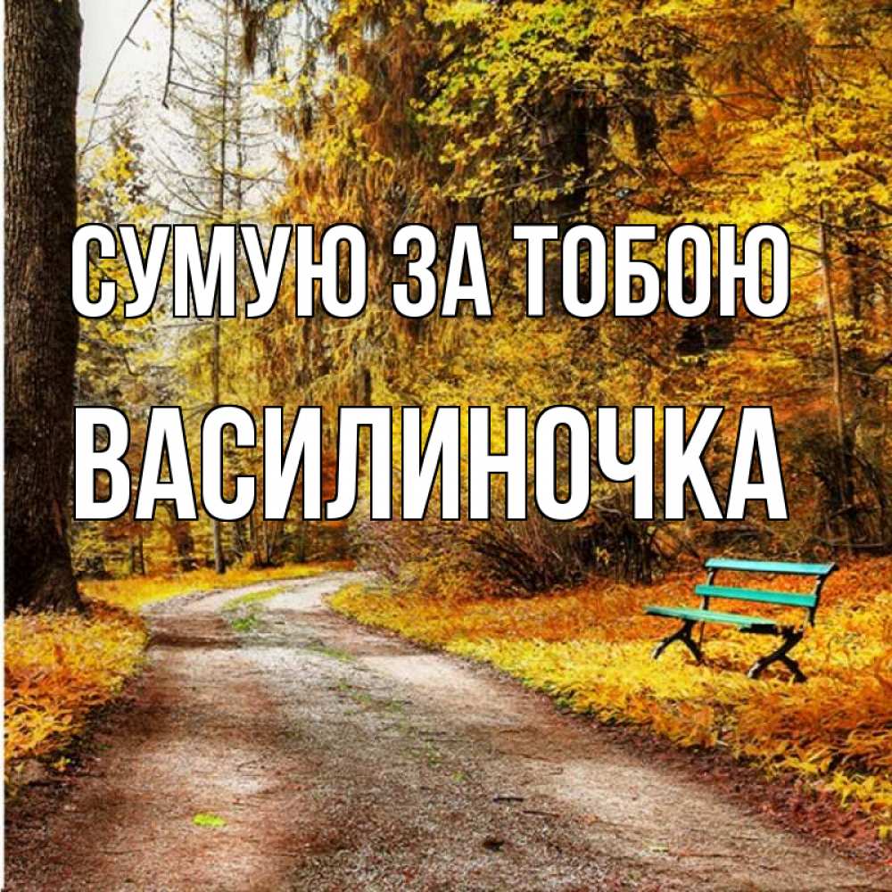 Открытка на каждый день з підписом, Василиночка Сумую за тобою зеленая лавочка и осенний лес Прикольна листівка з побажанням онлайн скачати безкоштовно 