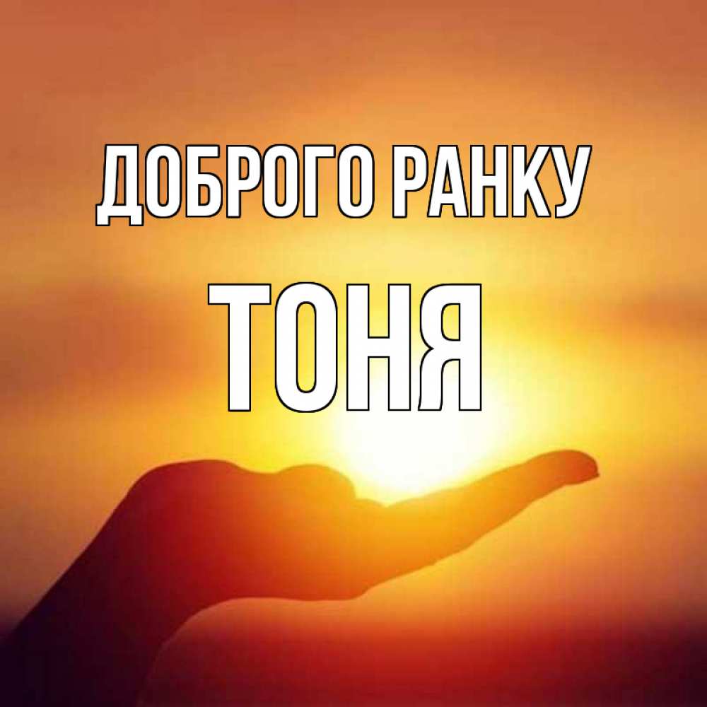 Открытка на каждый день з підписом, Тоня Доброго ранку ладошка и закат Прикольна листівка з побажанням онлайн скачати безкоштовно 