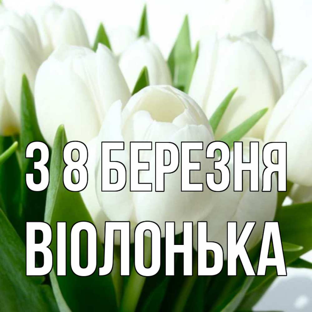 Открытка на каждый день з підписом, Віолонька З 8 БЕРЕЗНЯ цветы Прикольна листівка з побажанням онлайн скачати безкоштовно 