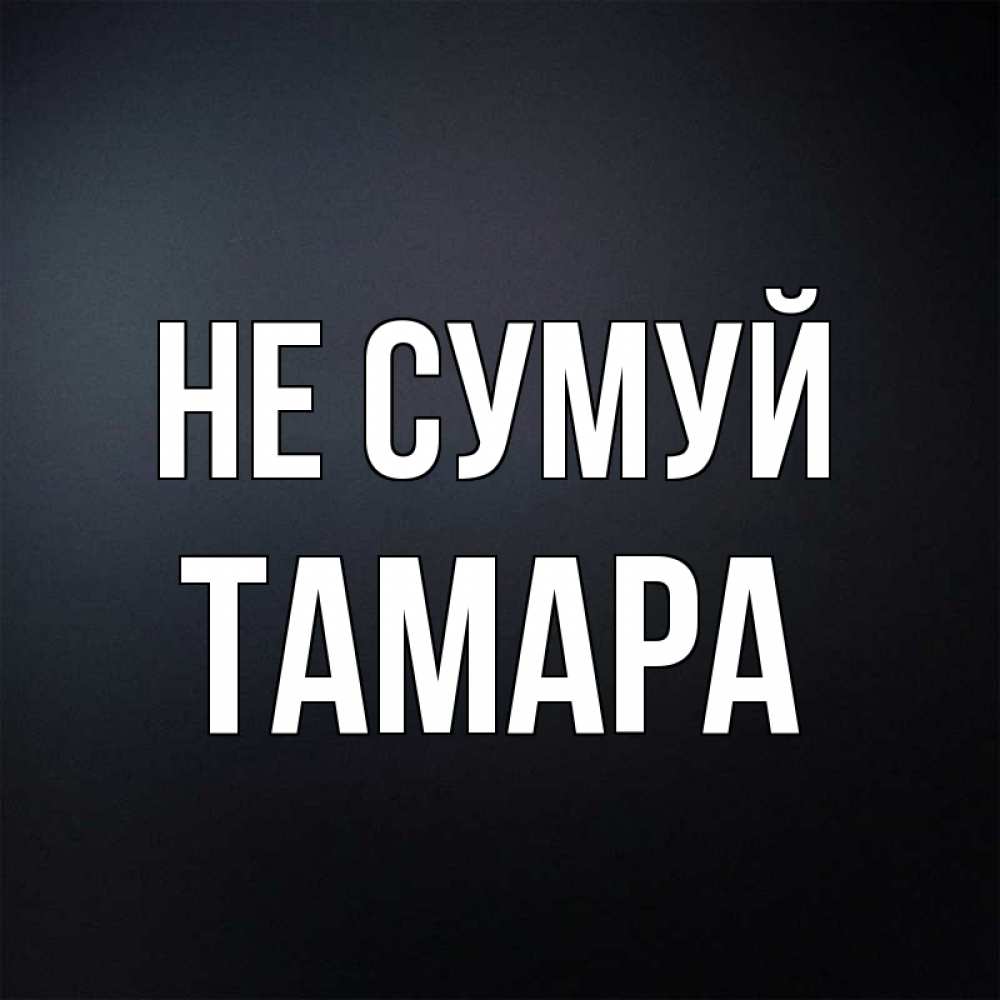 Открытка на каждый день з підписом, Тамара Не сумуй Градиент серый Прикольна листівка з побажанням онлайн скачати безкоштовно 