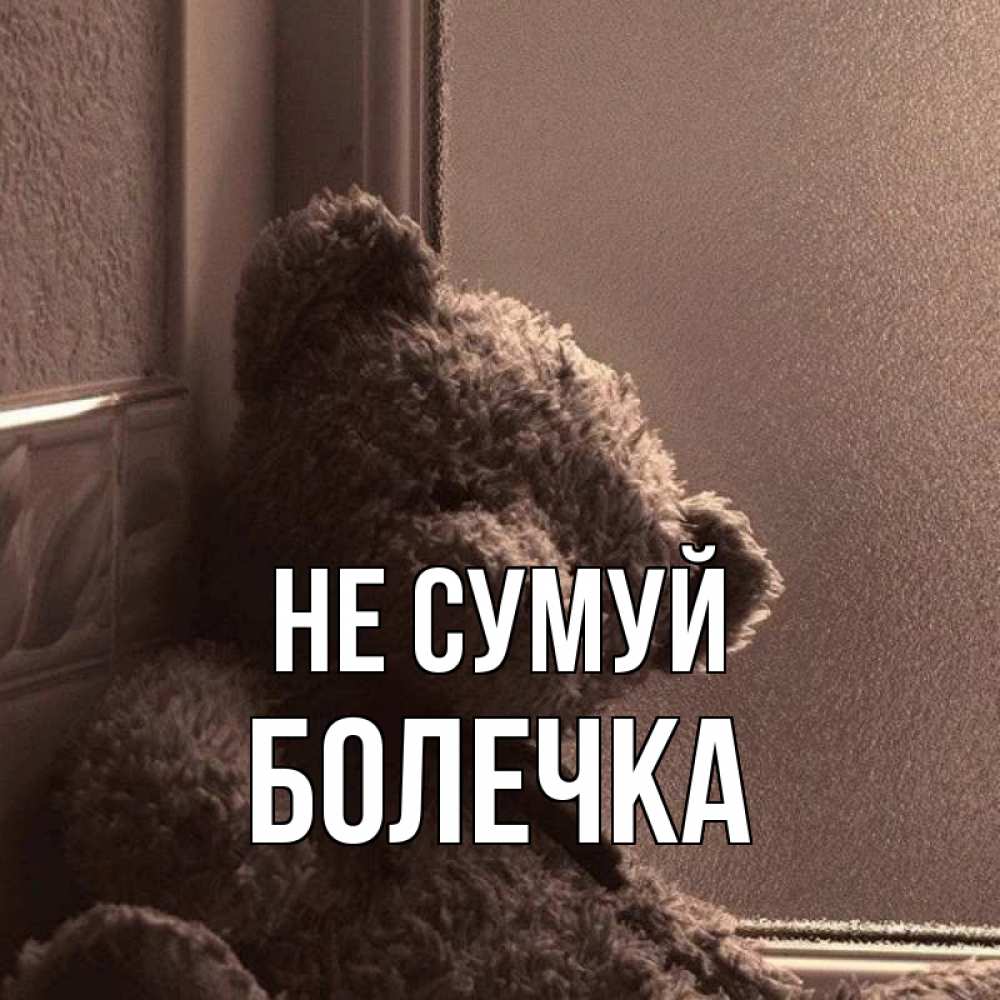 Открытка на каждый день з підписом, Болечка Не сумуй стекол рефленое Прикольна листівка з побажанням онлайн скачати безкоштовно 