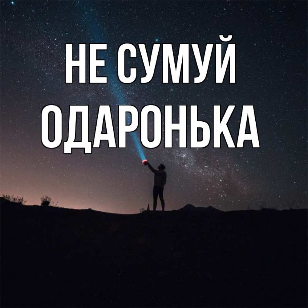 Открытка на каждый день з підписом, Одаронька Не сумуй луч света и млечный путь Прикольна листівка з побажанням онлайн скачати безкоштовно 