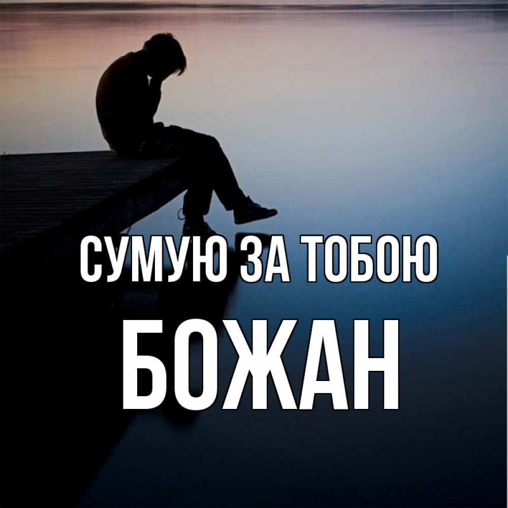 Открытка на каждый день з підписом, Божан Сумую за тобою печаль Прикольна листівка з побажанням онлайн скачати безкоштовно 