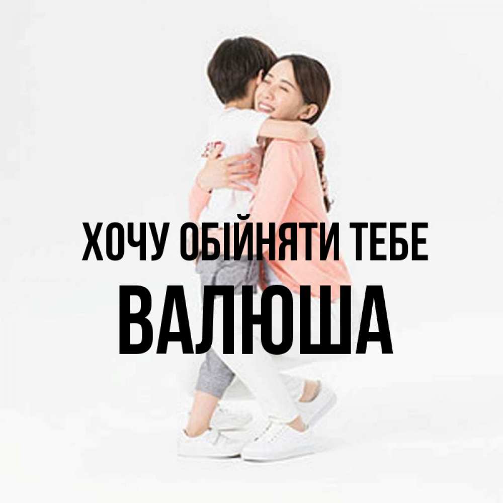 Открытка на каждый день з підписом, Валюша Хочу обійняти тебе соскучилась по сыну Прикольна листівка з побажанням онлайн скачати безкоштовно 