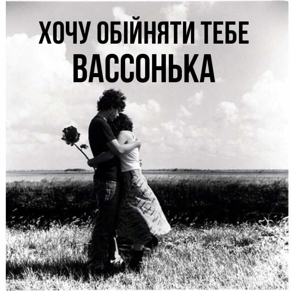 Открытка на каждый день з підписом, Вассонька Хочу обійняти тебе чернобелое фото Прикольна листівка з побажанням онлайн скачати безкоштовно 