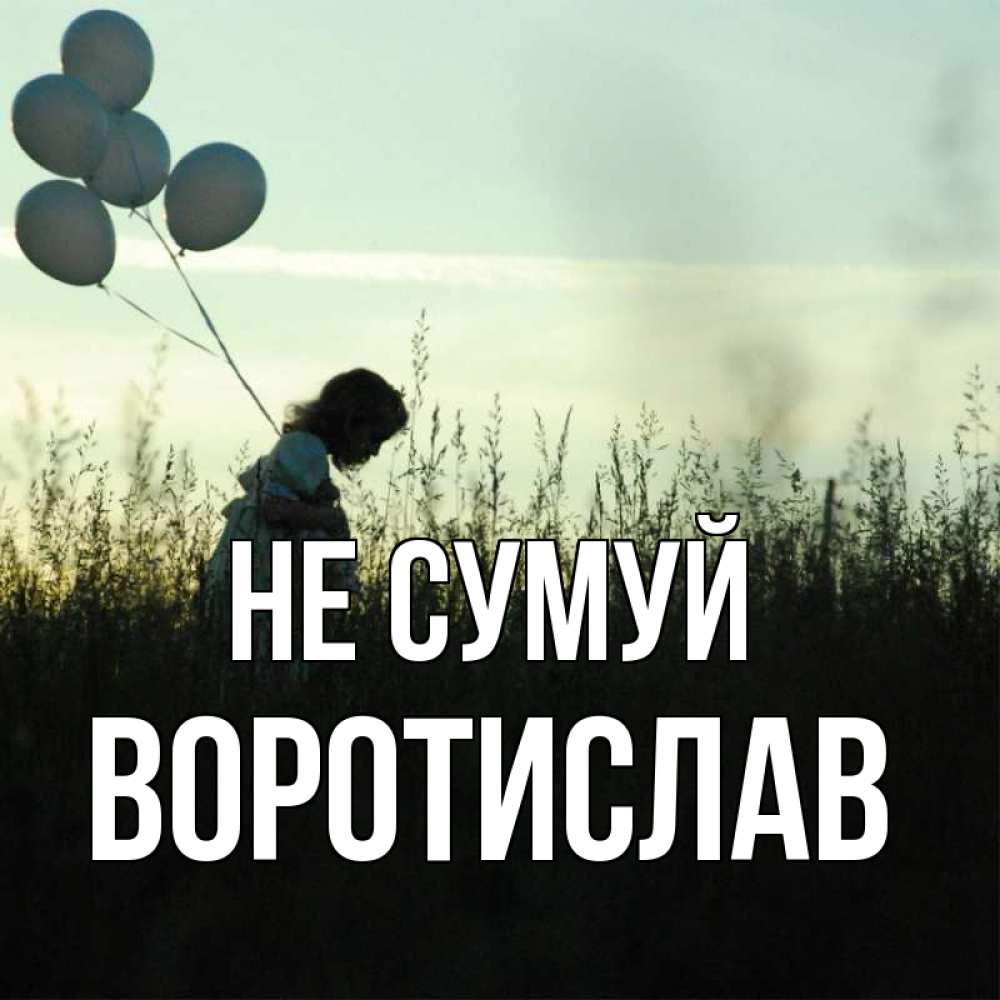 Открытка на каждый день з підписом, Воротислав Не сумуй ребенок Прикольна листівка з побажанням онлайн скачати безкоштовно 