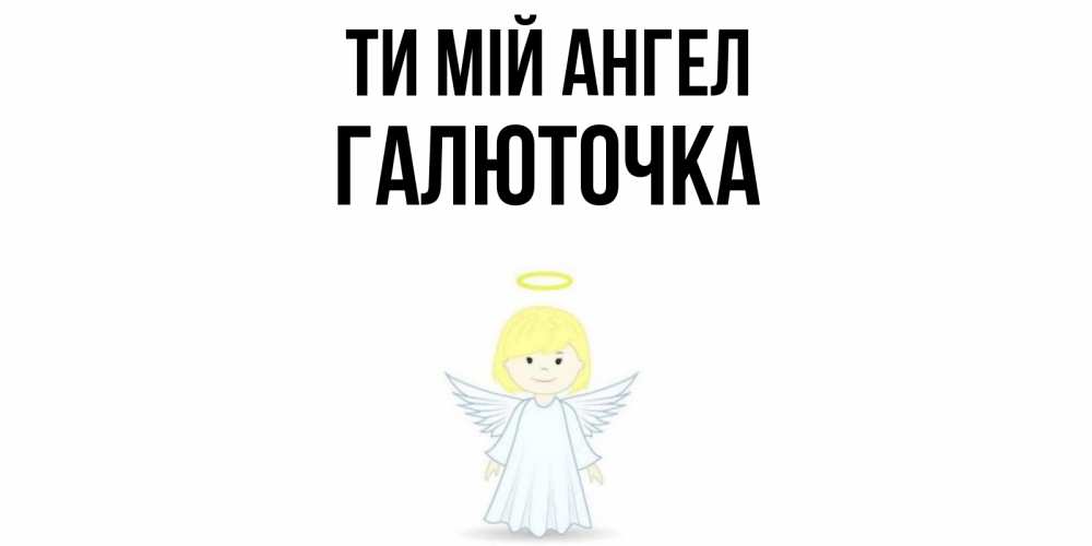 Открытка на каждый день з підписом, Галюточка Ти мій ангел ангел Прикольна листівка з побажанням онлайн скачати безкоштовно 