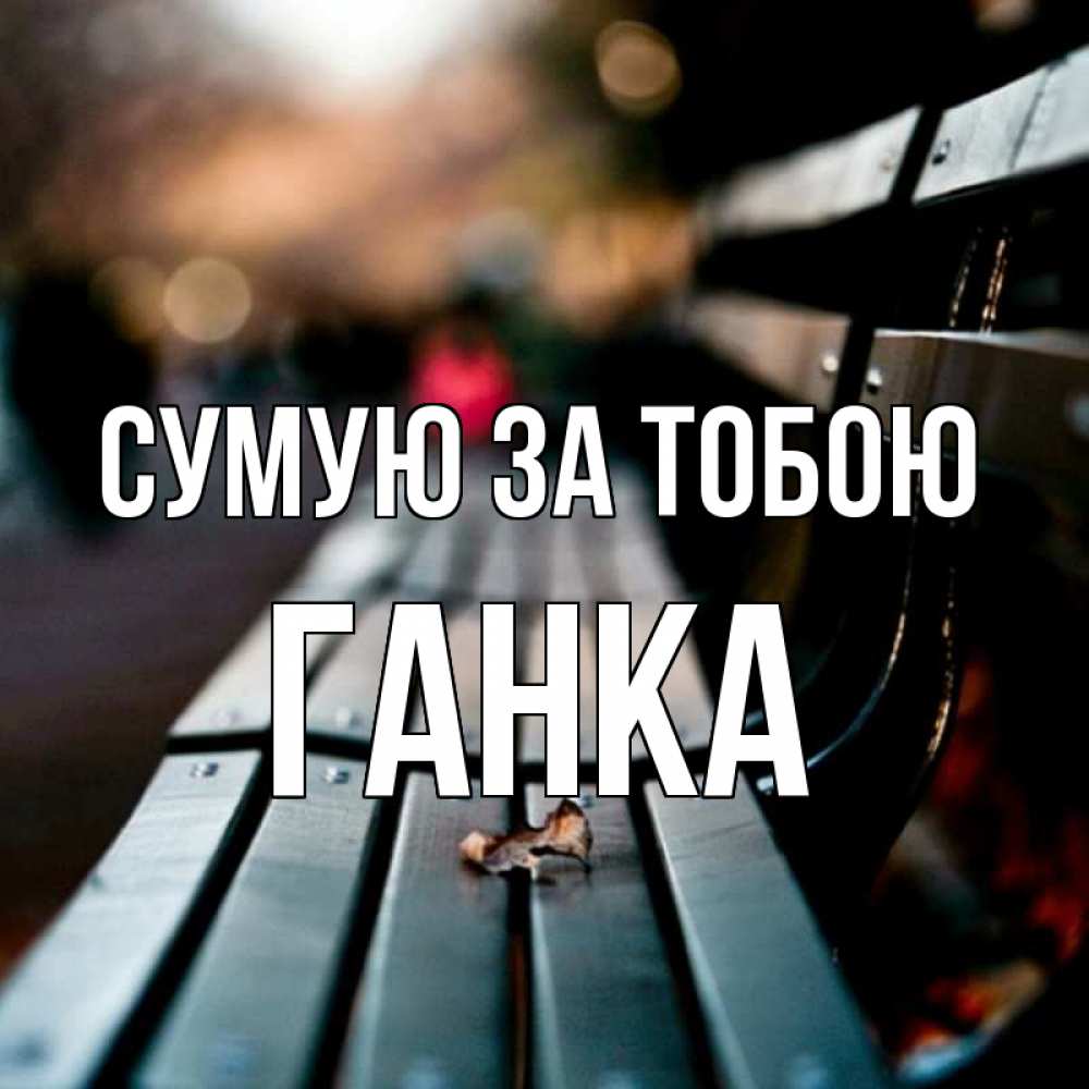 Открытка на каждый день з підписом, Ганка Сумую за тобою приходи скорее Прикольна листівка з побажанням онлайн скачати безкоштовно 
