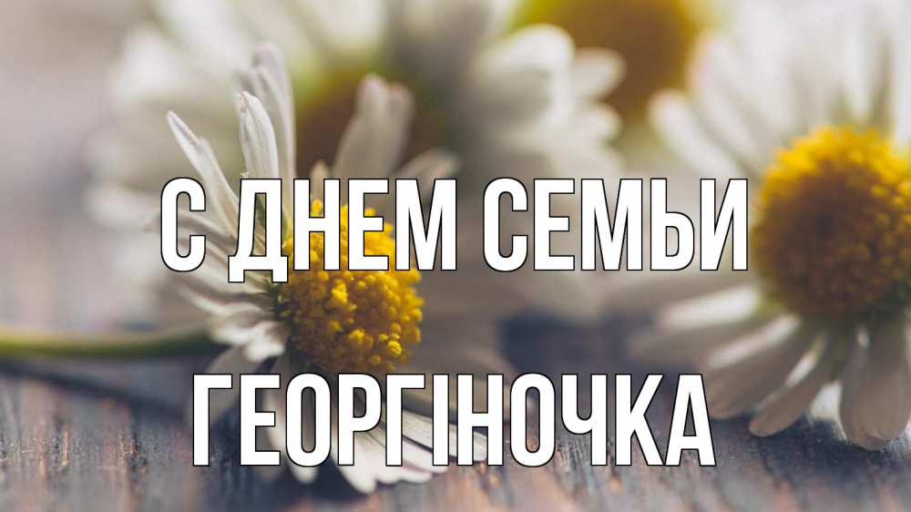 Открытка на каждый день з підписом, Георгіночка С днем семьи с днем семьи Прикольна листівка з побажанням онлайн скачати безкоштовно 