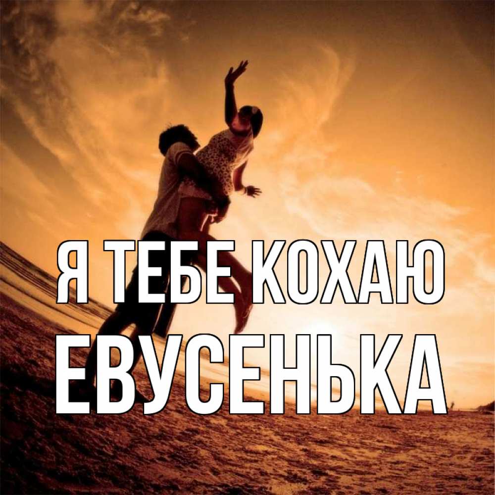 Открытка на каждый день з підписом, Евусенька Я тебе кохаю парень держит девушку Прикольна листівка з побажанням онлайн скачати безкоштовно 
