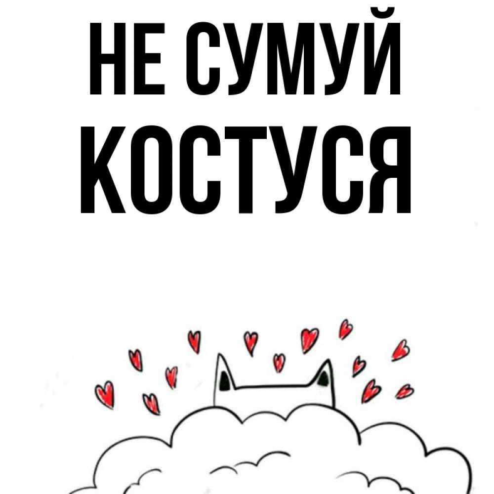 Открытка на каждый день з підписом, Костуся Не сумуй облако и ушки котика с сердечками Прикольна листівка з побажанням онлайн скачати безкоштовно 