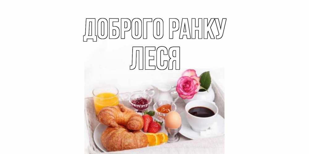 Открытка на каждый день з підписом, Леся Доброго ранку завтрак Прикольна листівка з побажанням онлайн скачати безкоштовно 