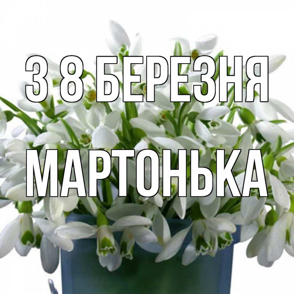 Открытка на каждый день з підписом, Мартонька З 8 БЕРЕЗНЯ цветы к международному женскому дню Прикольна листівка з побажанням онлайн скачати безкоштовно 