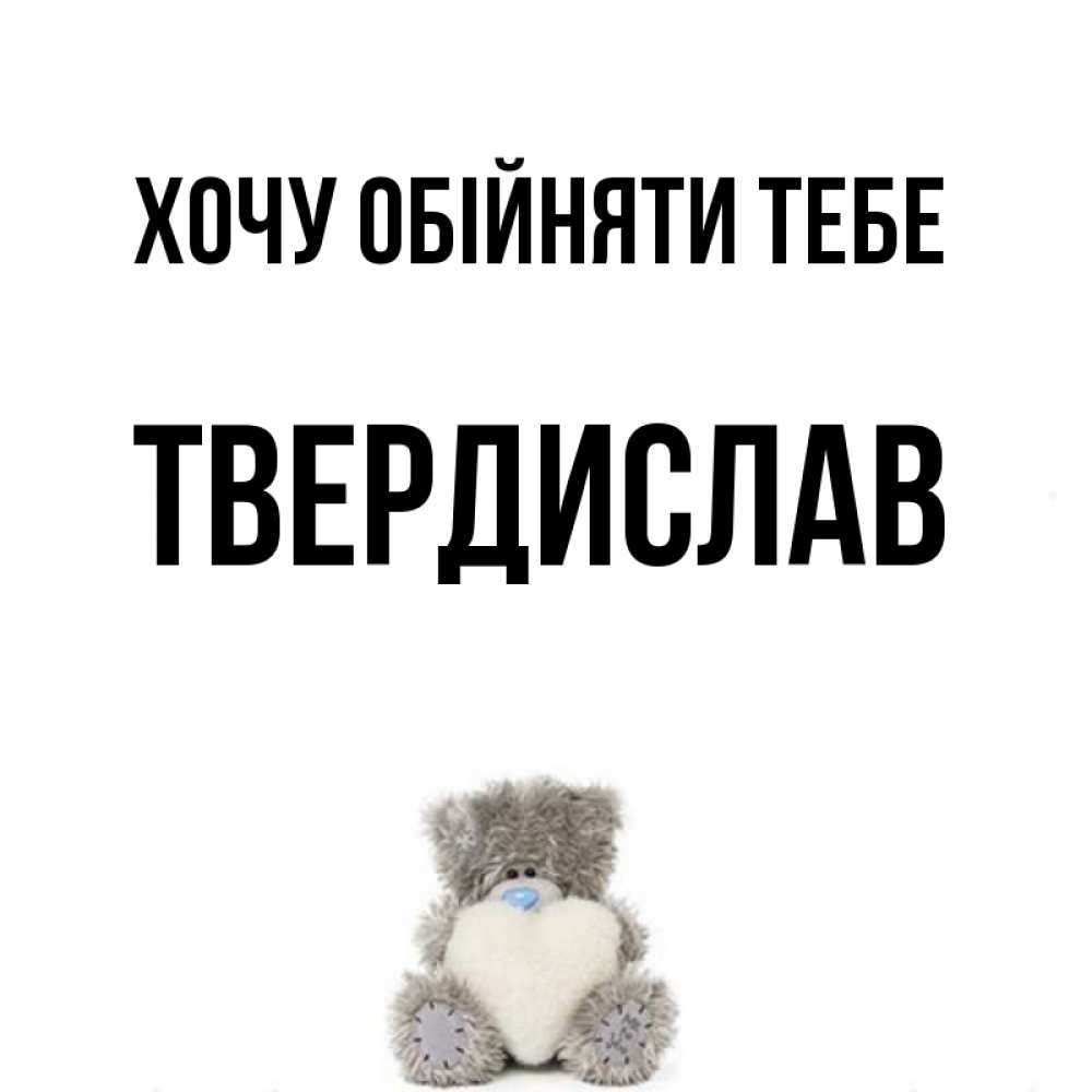 Открытка на каждый день з підписом, Твердислав Хочу обійняти тебе медвежонок с сердечком белого цвета Прикольна листівка з побажанням онлайн скачати безкоштовно 