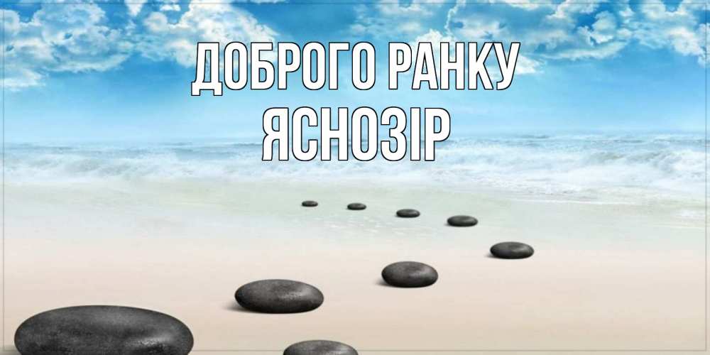 Открытка на каждый день з підписом, Яснозір Доброго ранку море небо и песок Прикольна листівка з побажанням онлайн скачати безкоштовно 