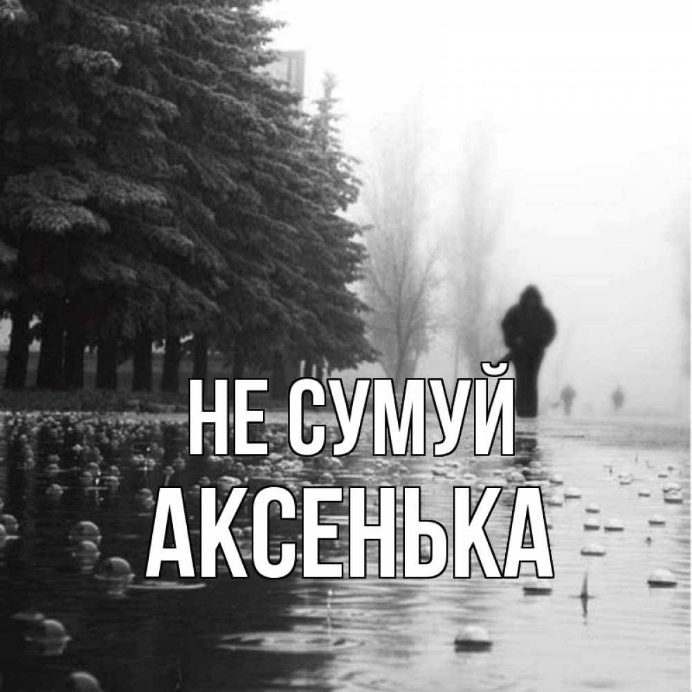 Открытка на каждый день з підписом, Аксенька Не сумуй улица под дождем Прикольна листівка з побажанням онлайн скачати безкоштовно 