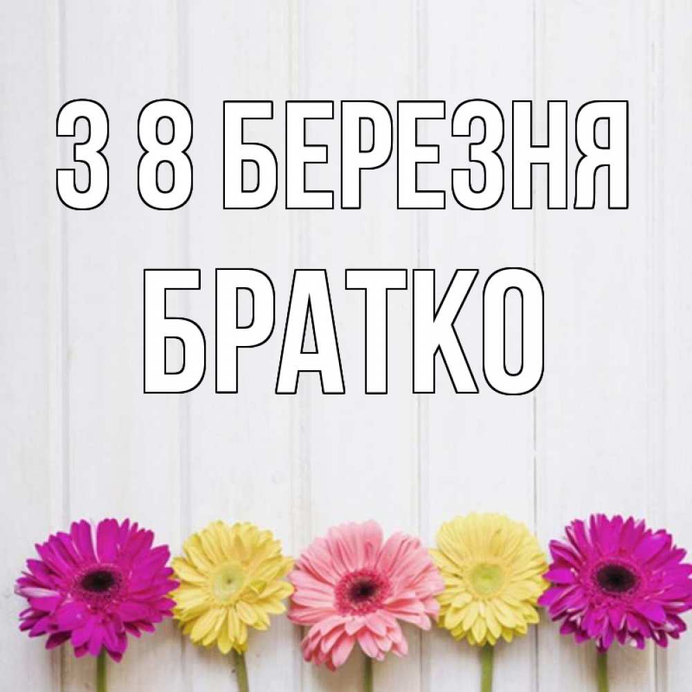 Открытка на каждый день з підписом, Братко З 8 БЕРЕЗНЯ женщинам 1 Прикольна листівка з побажанням онлайн скачати безкоштовно 