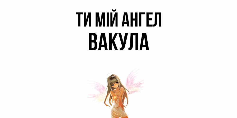 Открытка на каждый день з підписом, Вакула Ти мій ангел ангел, аниме Прикольна листівка з побажанням онлайн скачати безкоштовно 