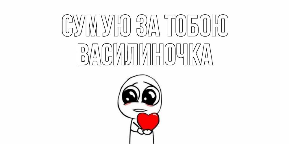 Открытка на каждый день з підписом, Василиночка Сумую за тобою я очень соскучился по тебе с тролль фейсом Прикольна листівка з побажанням онлайн скачати безкоштовно 