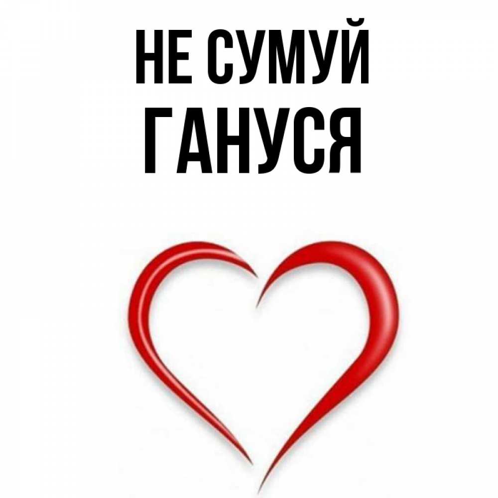 Открытка на каждый день з підписом, Гануся Не сумуй для любимой Прикольна листівка з побажанням онлайн скачати безкоштовно 