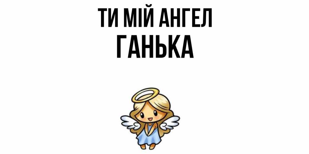 Открытка на каждый день з підписом, Ганька Ти мій ангел ангел Прикольна листівка з побажанням онлайн скачати безкоштовно 