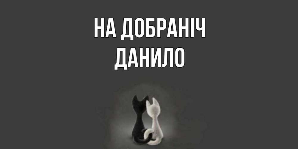 Открытка на каждый день з підписом, Данило На добраніч коты Прикольна листівка з побажанням онлайн скачати безкоштовно 