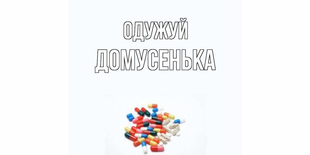 Открытка на каждый день з підписом, Домусенька Одужуй таблетки Прикольна листівка з побажанням онлайн скачати безкоштовно 