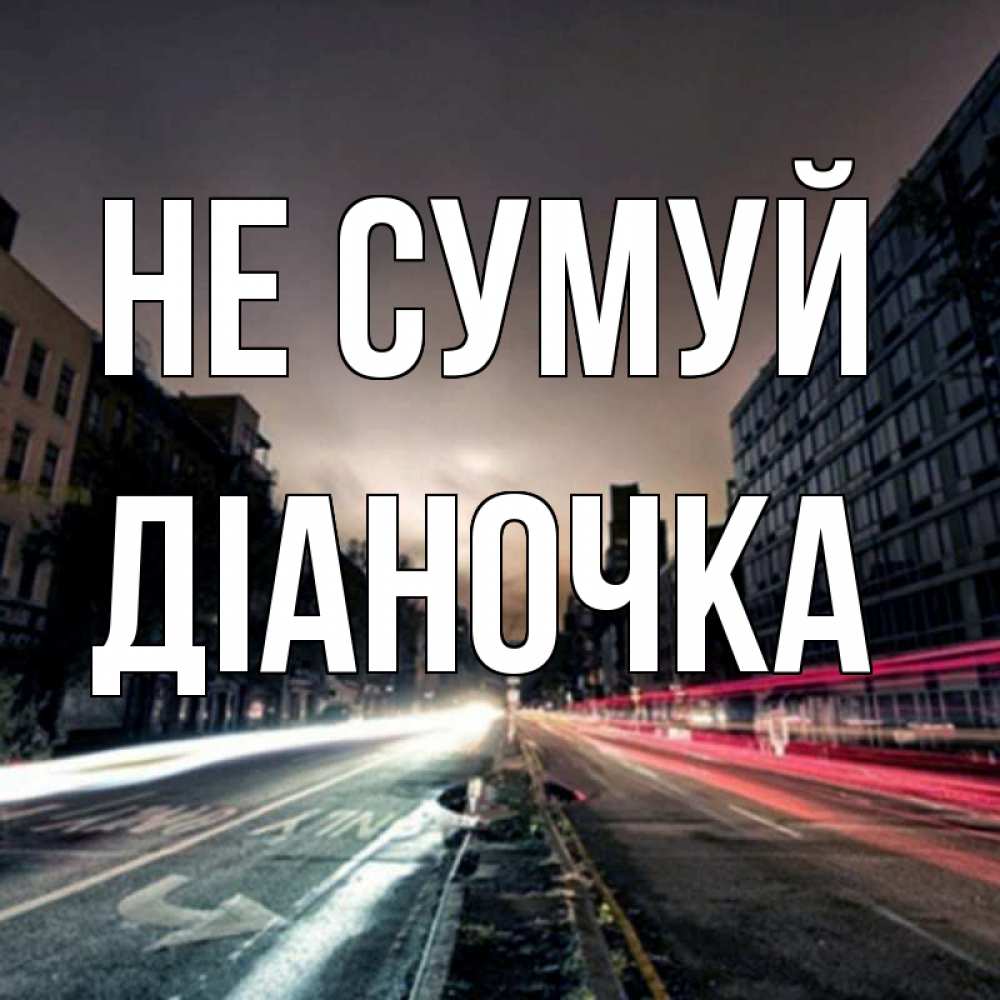 Открытка на каждый день з підписом, Діаночка Не сумуй съемка ночью Прикольна листівка з побажанням онлайн скачати безкоштовно 