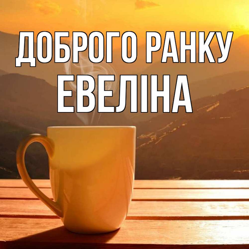 Открытка на каждый день з підписом, Евеліна Доброго ранку кофе в горах Прикольна листівка з побажанням онлайн скачати безкоштовно 