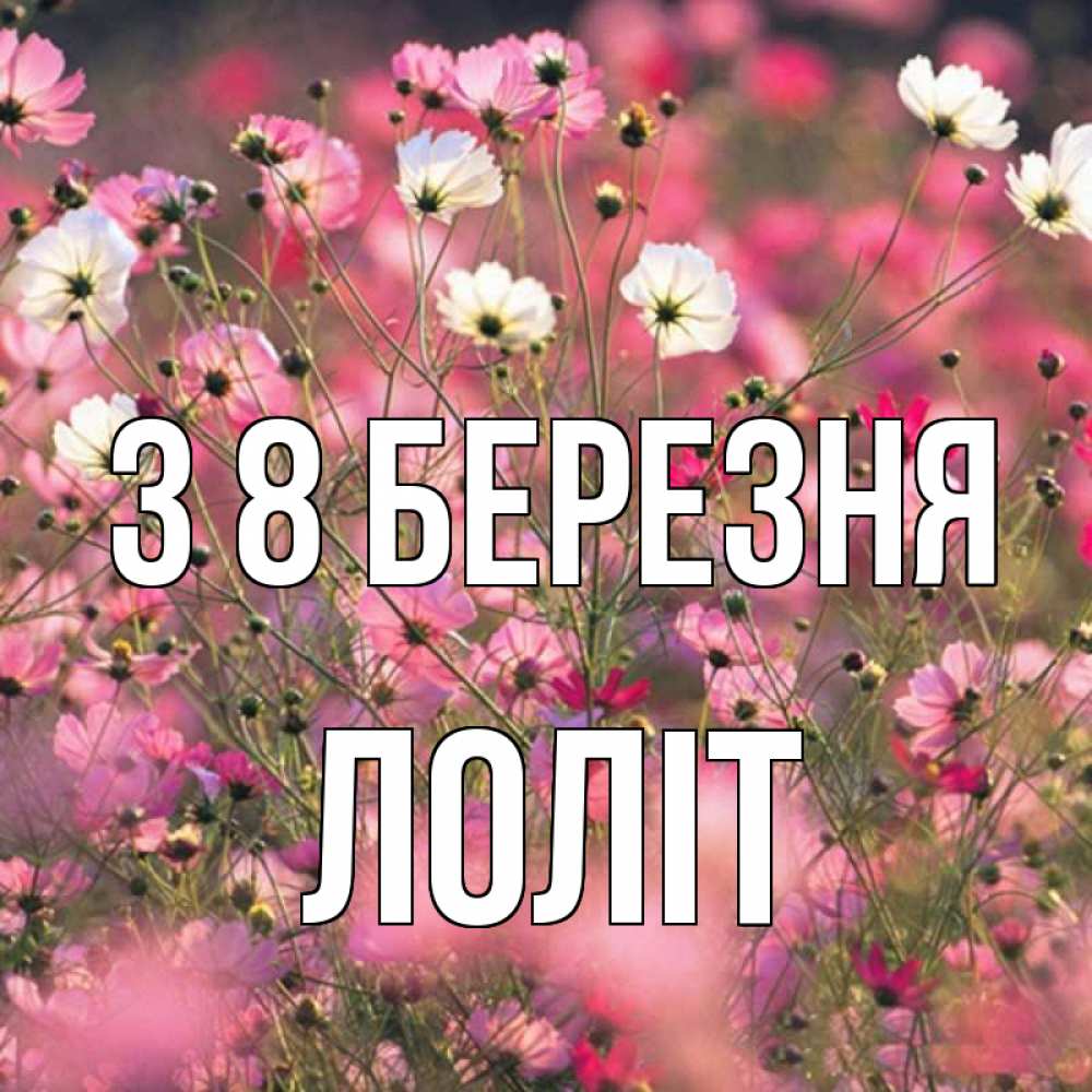 Открытка на каждый день з підписом, Лоліт З 8 БЕРЕЗНЯ красиво 1 Прикольна листівка з побажанням онлайн скачати безкоштовно 