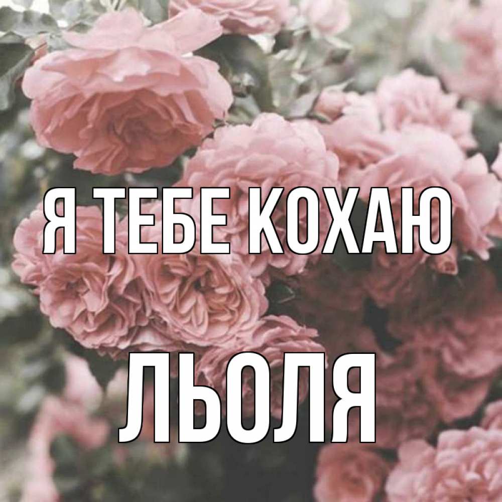 Открытка на каждый день з підписом, Льоля Я тебе кохаю розы 3 Прикольна листівка з побажанням онлайн скачати безкоштовно 