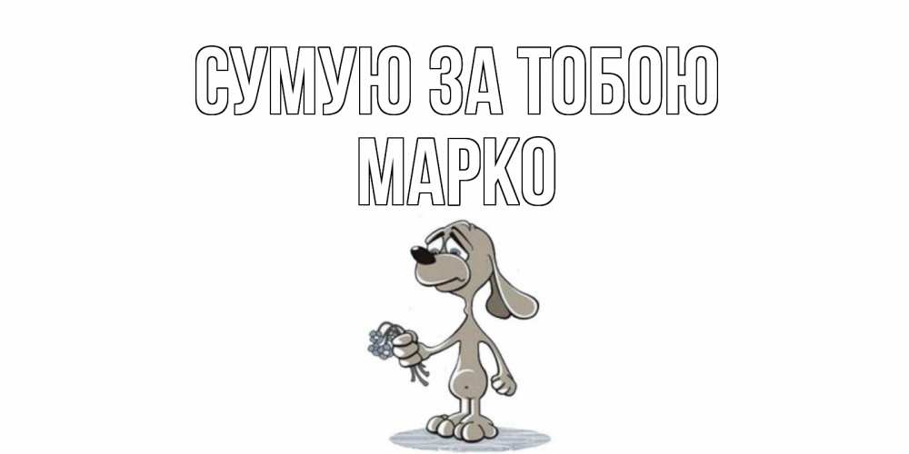 Открытка на каждый день з підписом, Марко Сумую за тобою я по тебе скучаю с песиком Прикольна листівка з побажанням онлайн скачати безкоштовно 