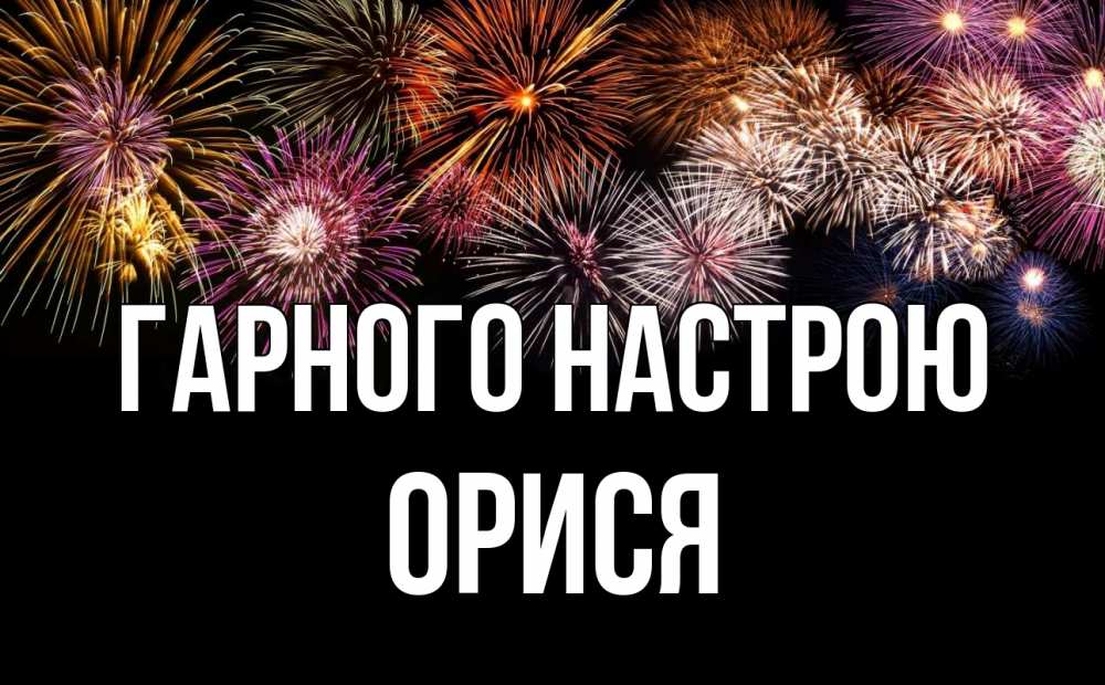 Открытка на каждый день з підписом, Орися Гарного настрою Фейрверг 1 Прикольна листівка з побажанням онлайн скачати безкоштовно 