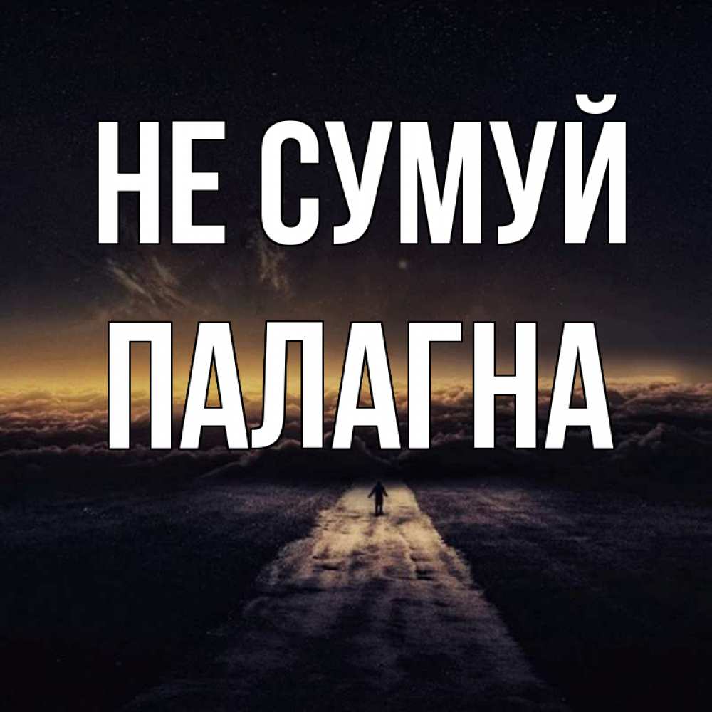 Открытка на каждый день з підписом, Палагна Не сумуй дорога в никуда Прикольна листівка з побажанням онлайн скачати безкоштовно 